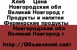 Хлеб  › Цена ­ 100 - Новгородская обл., Великий Новгород г. Продукты и напитки » Фермерские продукты   . Новгородская обл.,Великий Новгород г.